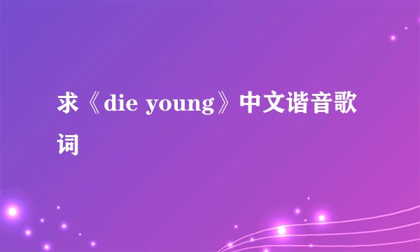 求《die young》中文谐音歌词