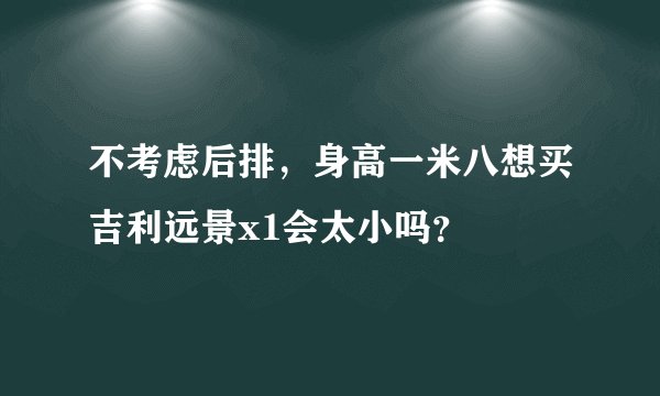 不考虑后排，身高一米八想买吉利远景x1会太小吗？