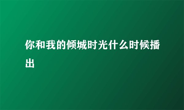 你和我的倾城时光什么时候播出
