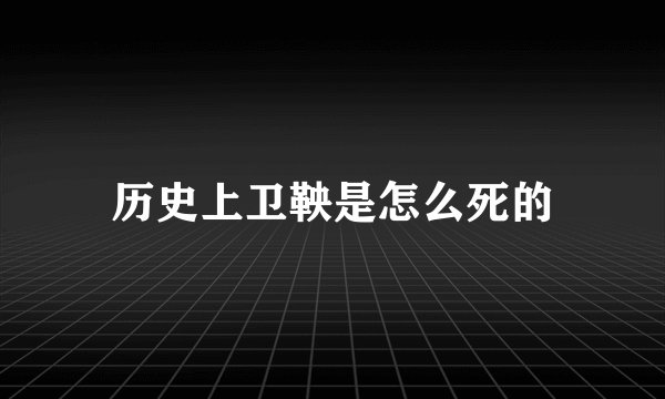历史上卫鞅是怎么死的