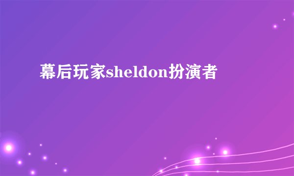 幕后玩家sheldon扮演者