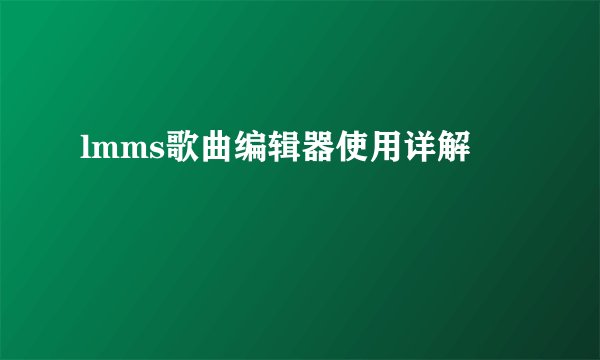 lmms歌曲编辑器使用详解