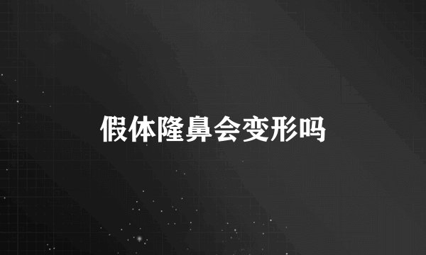 假体隆鼻会变形吗