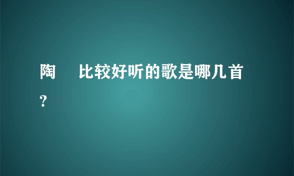 陶喆 比较好听的歌是哪几首 ?