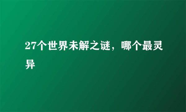27个世界未解之谜，哪个最灵异