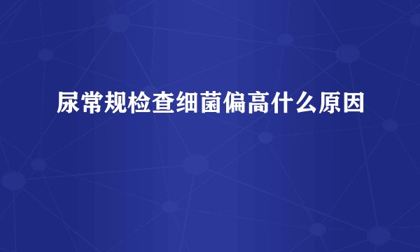 尿常规检查细菌偏高什么原因