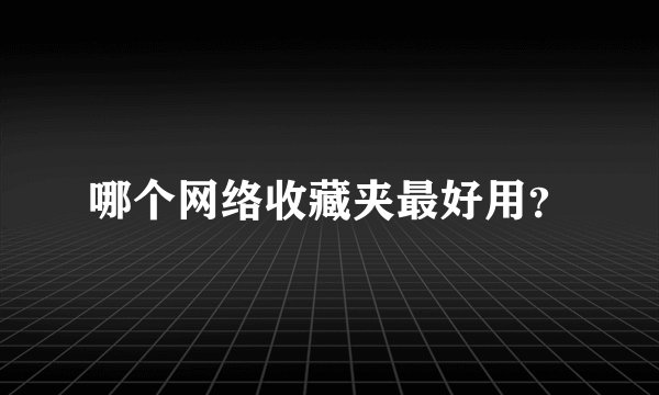 哪个网络收藏夹最好用？