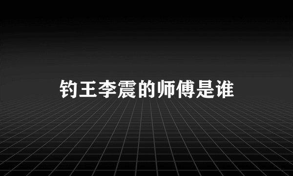 钓王李震的师傅是谁