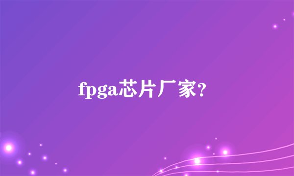 fpga芯片厂家？