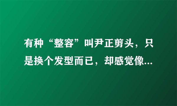 有种“整容”叫尹正剪头,只是换个发型而已,却感觉像吴彦祖本祖