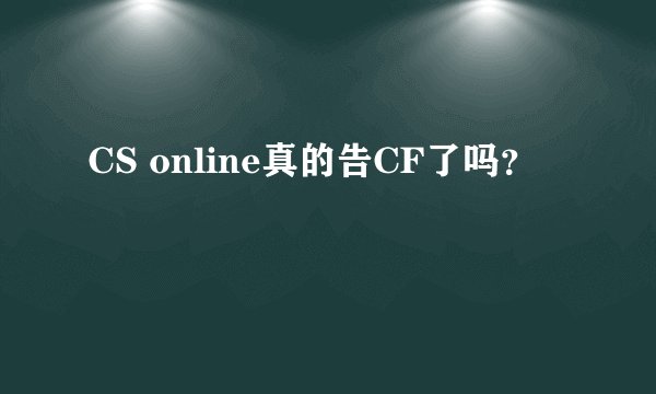CS online真的告CF了吗？