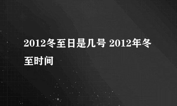 2012冬至日是几号 2012年冬至时间