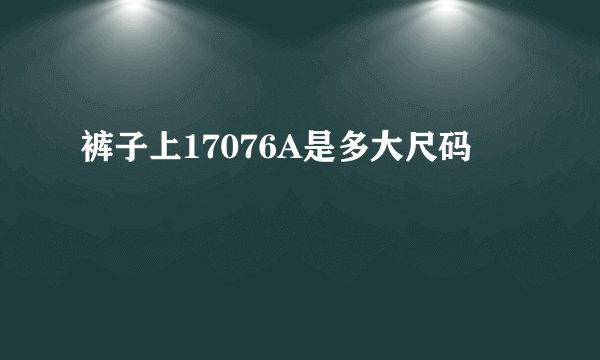裤子上17076A是多大尺码