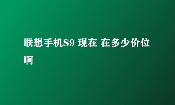 联想手机S9 现在 在多少价位啊