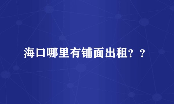 海口哪里有铺面出租？？