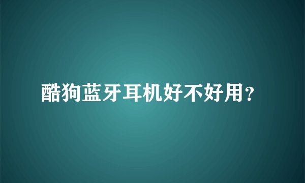 酷狗蓝牙耳机好不好用？