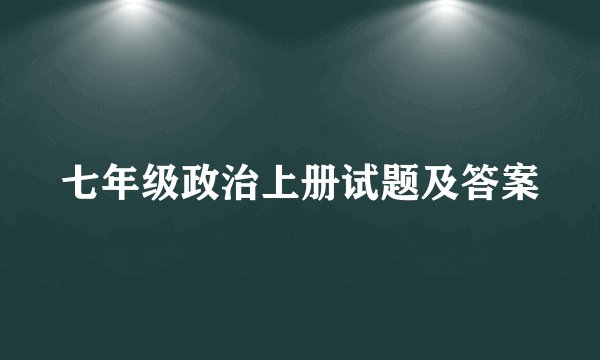 七年级政治上册试题及答案