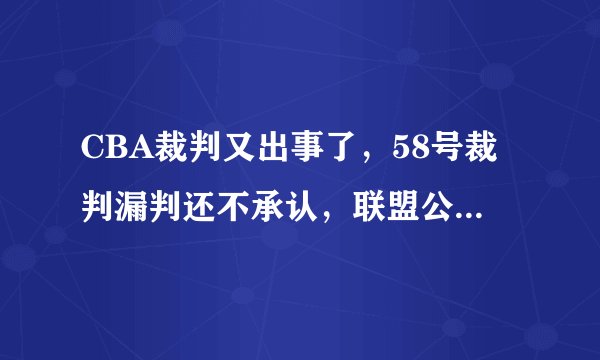 CBA裁判又出事了，58号裁判漏判还不承认，联盟公信力何在？