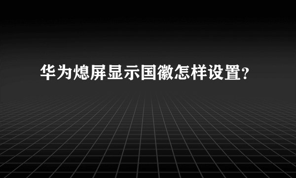 华为熄屏显示国徽怎样设置?