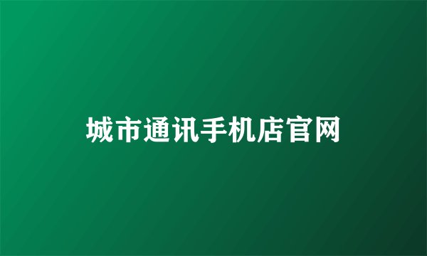 城市通讯手机店官网
