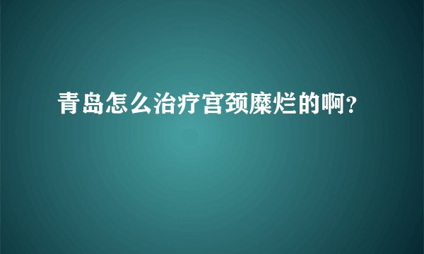 青岛怎么治疗宫颈糜烂的啊？