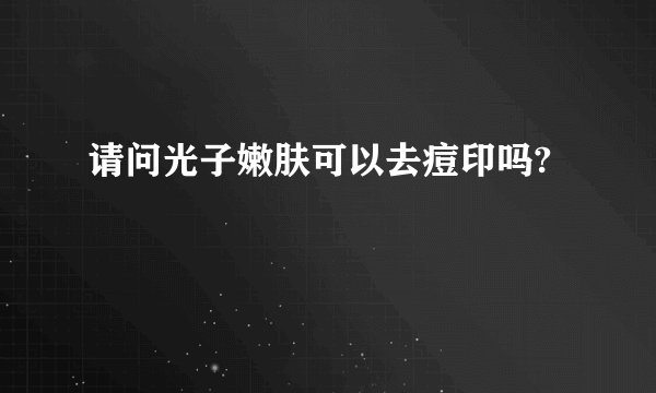 请问光子嫩肤可以去痘印吗?