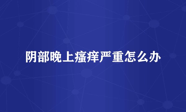 阴部晚上瘙痒严重怎么办