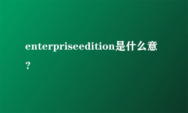 enterpriseedition是什么意？