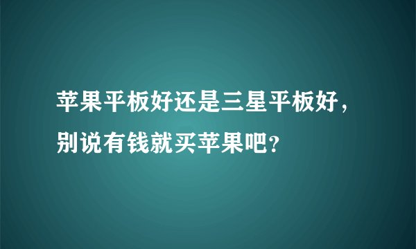 苹果平板好还是三星平板好,别说有钱就买苹果吧?