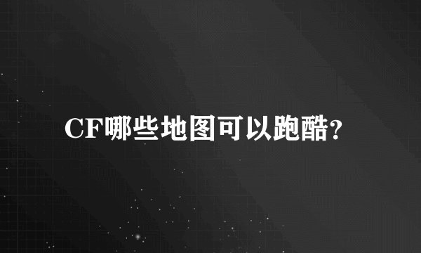 CF哪些地图可以跑酷？
