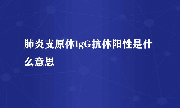 肺炎支原体lgG抗体阳性是什么意思