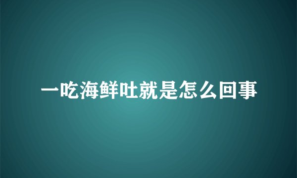 一吃海鲜吐就是怎么回事