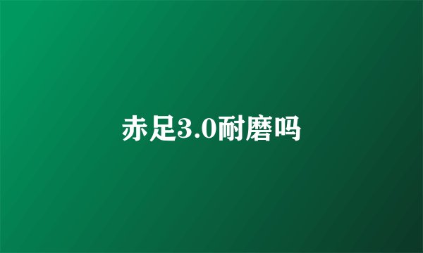 赤足3.0耐磨吗