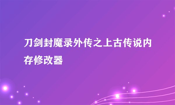 刀剑封魔录外传之上古传说内存修改器