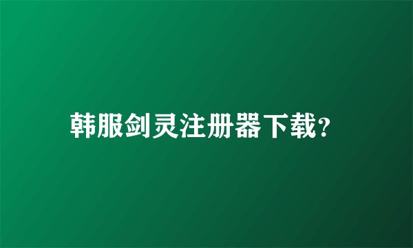 韩服剑灵注册器下载？