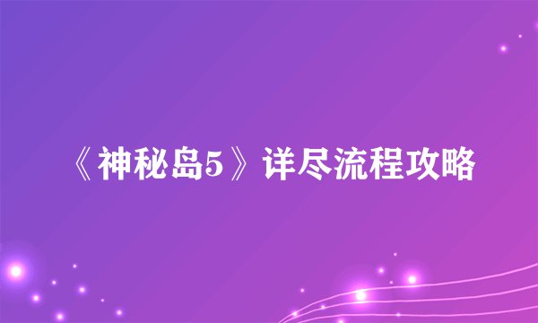 《神秘岛5》详尽流程攻略