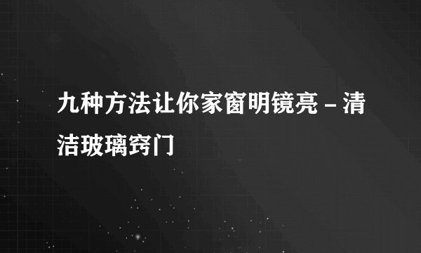 九种方法让你家窗明镜亮－清洁玻璃窍门