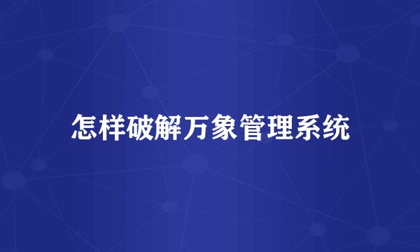 怎样破解万象管理系统