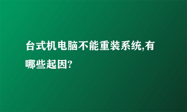 台式机电脑不能重装系统,有哪些起因?