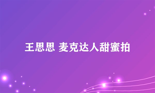 王思思 麦克达人甜蜜拍