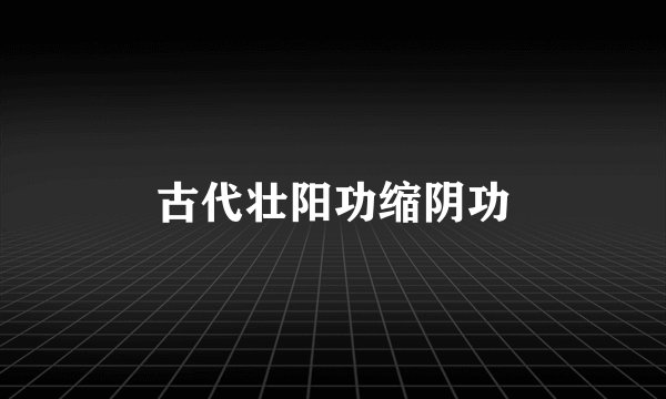 古代壮阳功缩阴功