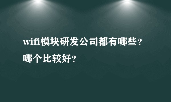 wifi模块研发公司都有哪些?哪个比较好?