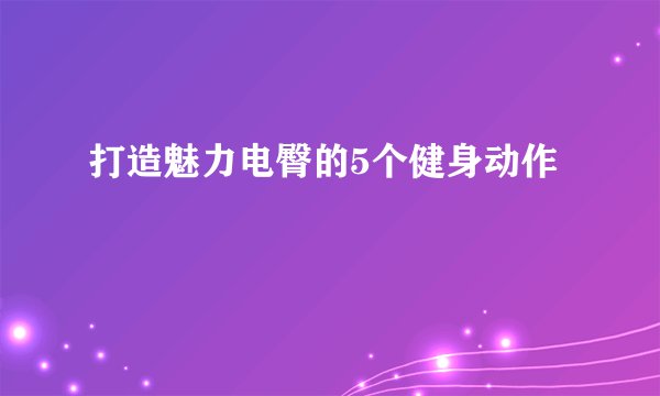打造魅力电臀的5个健身动作