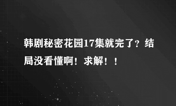 韩剧秘密花园17集就完了？结局没看懂啊！求解！！