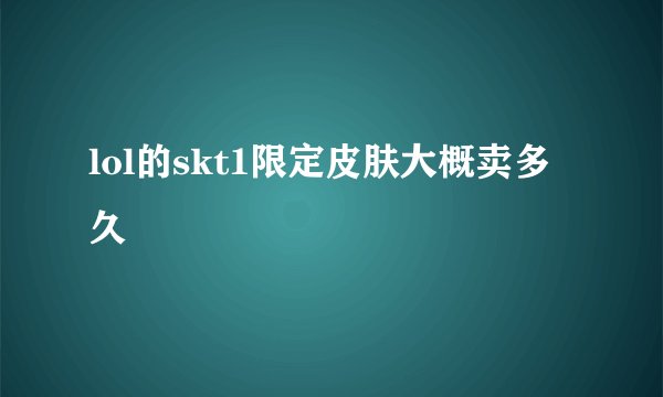 lol的skt1限定皮肤大概卖多久