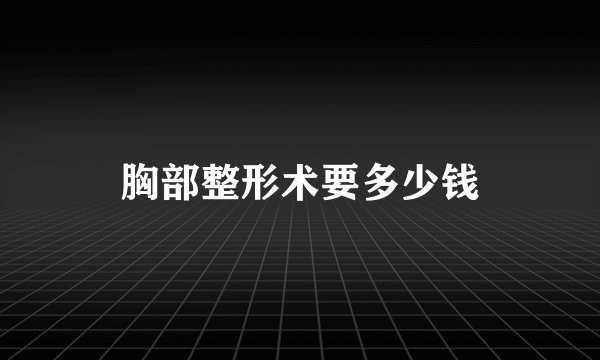 胸部整形术要多少钱