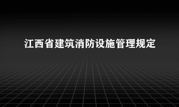 江西省建筑消防设施管理规定