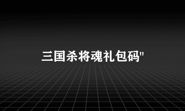 三国杀将魂礼包码