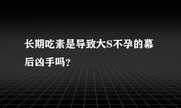 长期吃素是导致大S不孕的幕后凶手吗？