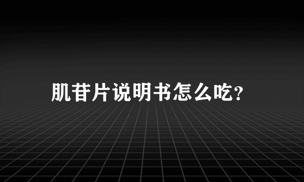 肌苷片说明书怎么吃？